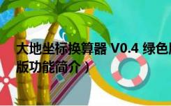 大地坐标换算器 V0.4 绿色版（大地坐标换算器 V0.4 绿色版功能简介）