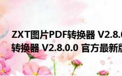 ZXT图片PDF转换器 V2.8.0.0 官方最新版（ZXT图片PDF转换器 V2.8.0.0 官方最新版功能简介）