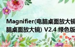 Magnifier(电脑桌面放大镜) V2.4 绿色版（Magnifier(电脑桌面放大镜) V2.4 绿色版功能简介）