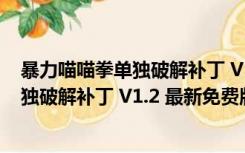 暴力喵喵拳单独破解补丁 V1.2 最新免费版（暴力喵喵拳单独破解补丁 V1.2 最新免费版功能简介）