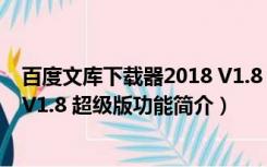 百度文库下载器2018 V1.8 超级版（百度文库下载器2018 V1.8 超级版功能简介）