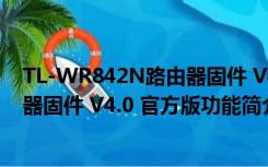 TL-WR842N路由器固件 V4.0 官方版（TL-WR842N路由器固件 V4.0 官方版功能简介）