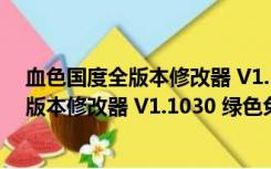 血色国度全版本修改器 V1.1030 绿色免费版（血色国度全版本修改器 V1.1030 绿色免费版功能简介）