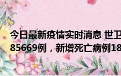 今日最新疫情实时消息 世卫组织：全球新增新冠确诊病例185669例，新增死亡病例1823例