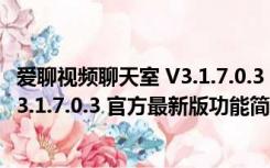 爱聊视频聊天室 V3.1.7.0.3 官方最新版（爱聊视频聊天室 V3.1.7.0.3 官方最新版功能简介）