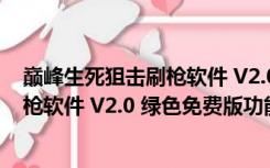 巅峰生死狙击刷枪软件 V2.0 绿色免费版（巅峰生死狙击刷枪软件 V2.0 绿色免费版功能简介）