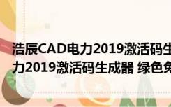 浩辰CAD电力2019激活码生成器 绿色免费版（浩辰CAD电力2019激活码生成器 绿色免费版功能简介）