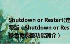 Shutdown or Restart(定时关机重启小程序) V 1.0 绿色免费版（Shutdown or Restart(定时关机重启小程序) V 1.0 绿色免费版功能简介）