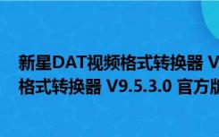 新星DAT视频格式转换器 V9.5.3.0 官方版（新星DAT视频格式转换器 V9.5.3.0 官方版功能简介）