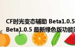 CF时光变态辅助 Beta1.0.5 最新绿色版（CF时光变态辅助 Beta1.0.5 最新绿色版功能简介）