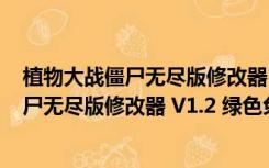 植物大战僵尸无尽版修改器 V1.2 绿色免费版（植物大战僵尸无尽版修改器 V1.2 绿色免费版功能简介）