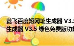 菱飞百度短网址生成器 V3.5 绿色免费版（菱飞百度短网址生成器 V3.5 绿色免费版功能简介）