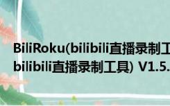 BiliRoku(bilibili直播录制工具) V1.5.0 绿色版（BiliRoku(bilibili直播录制工具) V1.5.0 绿色版功能简介）