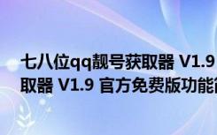 七八位qq靓号获取器 V1.9 官方免费版（七八位qq靓号获取器 V1.9 官方免费版功能简介）