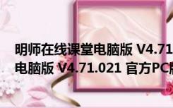 明师在线课堂电脑版 V4.71.021 官方PC版（明师在线课堂电脑版 V4.71.021 官方PC版功能简介）