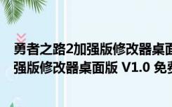 勇者之路2加强版修改器桌面版 V1.0 免费版（勇者之路2加强版修改器桌面版 V1.0 免费版功能简介）