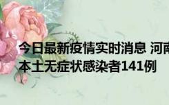 今日最新疫情实时消息 河南昨日新增本土确诊病例35例，本土无症状感染者141例