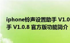 iphone铃声设置助手 V1.0.8 官方版（iphone铃声设置助手 V1.0.8 官方版功能简介）