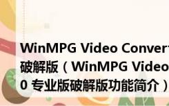 WinMPG Video Convert(视频转换大师) V9.3.5.0 专业版破解版（WinMPG Video Convert(视频转换大师) V9.3.5.0 专业版破解版功能简介）