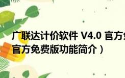 广联达计价软件 V4.0 官方免费版（广联达计价软件 V4.0 官方免费版功能简介）