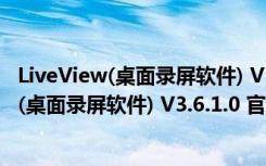 LiveView(桌面录屏软件) V3.6.1.0 官方免费版（LiveView(桌面录屏软件) V3.6.1.0 官方免费版功能简介）