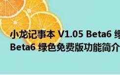 小龙记事本 V1.05 Beta6 绿色免费版（小龙记事本 V1.05 Beta6 绿色免费版功能简介）