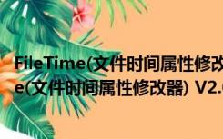 FileTime(文件时间属性修改器) V2.0 绿色免费版（FileTime(文件时间属性修改器) V2.0 绿色免费版功能简介）