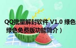 QQ批量解封软件 V1.0 绿色免费版（QQ批量解封软件 V1.0 绿色免费版功能简介）