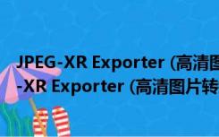 JPEG-XR Exporter (高清图片转换器) V1.0 免费版（JPEG-XR Exporter (高清图片转换器) V1.0 免费版功能简介）