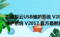 杏雨梨云USB维护系统 V2017 官方最新版（杏雨梨云USB维护系统 V2017 官方最新版功能简介）