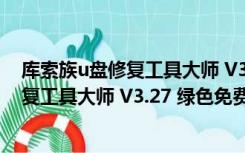 库索族u盘修复工具大师 V3.27 绿色免费版（库索族u盘修复工具大师 V3.27 绿色免费版功能简介）