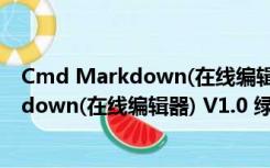 Cmd Markdown(在线编辑器) V1.0 绿色版（Cmd Markdown(在线编辑器) V1.0 绿色版功能简介）