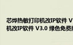 芯烨热敏打印机改IP软件 V3.0 绿色免费版（芯烨热敏打印机改IP软件 V3.0 绿色免费版功能简介）