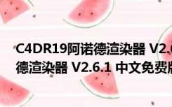 C4DR19阿诺德渲染器 V2.6.1 中文免费版（C4DR19阿诺德渲染器 V2.6.1 中文免费版功能简介）