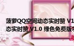 菠萝QQ空间动态实时赞 V1.0 绿色免费版（菠萝QQ空间动态实时赞 V1.0 绿色免费版功能简介）