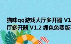 猫咪qq游戏大厅多开器 V1.2 绿色免费版（猫咪qq游戏大厅多开器 V1.2 绿色免费版功能简介）