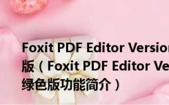 Foxit PDF Editor Versionf文件编辑软件 V2.2.1 中文绿色版（Foxit PDF Editor Versionf文件编辑软件 V2.2.1 中文绿色版功能简介）