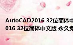 AutoCAD2016 32位简体中文版 永久免费版（AutoCAD2016 32位简体中文版 永久免费版功能简介）