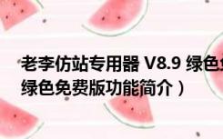 老李仿站专用器 V8.9 绿色免费版（老李仿站专用器 V8.9 绿色免费版功能简介）