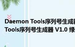 Daemon Tools序列号生成器 V1.0 绿色免费版（Daemon Tools序列号生成器 V1.0 绿色免费版功能简介）