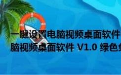 一键设置电脑视频桌面软件 V1.0 绿色免费版（一键设置电脑视频桌面软件 V1.0 绿色免费版功能简介）