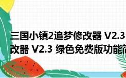 三国小镇2追梦修改器 V2.3 绿色免费版（三国小镇2追梦修改器 V2.3 绿色免费版功能简介）