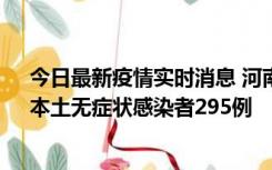 今日最新疫情实时消息 河南昨日新增本土确诊病例64例，本土无症状感染者295例