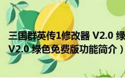 三国群英传1修改器 V2.0 绿色免费版（三国群英传1修改器 V2.0 绿色免费版功能简介）