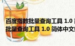 百度指数批量查询工具 1.0 简体中文绿色免费版（百度指数批量查询工具 1.0 简体中文绿色免费版功能简介）