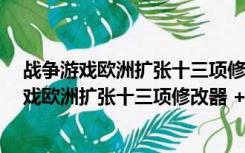 战争游戏欧洲扩张十三项修改器 +13 绿色免费版（战争游戏欧洲扩张十三项修改器 +13 绿色免费版功能简介）