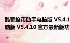 酷繁抢币助手电脑版 V5.4.10 官方最新版（酷繁抢币助手电脑版 V5.4.10 官方最新版功能简介）