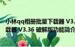 小林qq相册批量下载器 V3.36 破解版（小林qq相册批量下载器 V3.36 破解版功能简介）