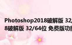 Photoshop2018破解版 32/64位 免费版（Photoshop2018破解版 32/64位 免费版功能简介）