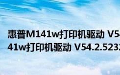 惠普M141w打印机驱动 V54.2.5232 绿色免费版（惠普M141w打印机驱动 V54.2.5232 绿色免费版功能简介）